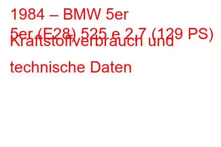 1984 – BMW 5er
5er (E28) 525 e 2,7 (129 PS) Kraftstoffverbrauch und technische Daten