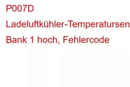 P007D Ladeluftkühler-Temperatursensor-Schaltkreis, Bank 1 hoch, Fehlercode