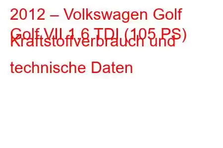 2012 – Volkswagen Golf
Golf VII 1.6 TDI (105 PS) Kraftstoffverbrauch und technische Daten