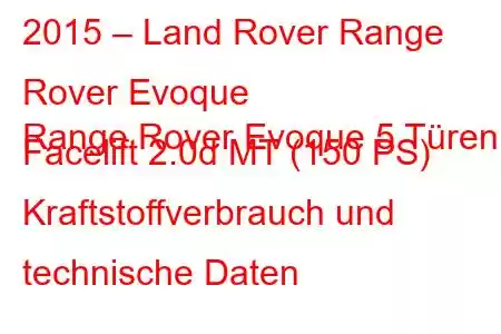 2015 – Land Rover Range Rover Evoque
Range Rover Evoque 5 Türen Facelift 2.0d MT (150 PS) Kraftstoffverbrauch und technische Daten