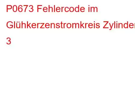 P0673 Fehlercode im Glühkerzenstromkreis Zylinder 3