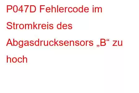 P047D Fehlercode im Stromkreis des Abgasdrucksensors „B“ zu hoch