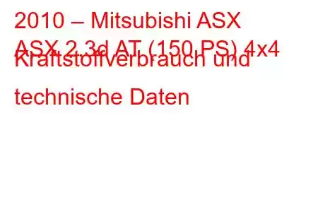 2010 – Mitsubishi ASX
ASX 2.3d AT (150 PS) 4x4 Kraftstoffverbrauch und technische Daten