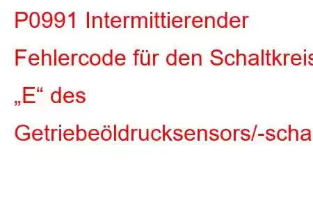 P0991 Intermittierender Fehlercode für den Schaltkreis „E“ des Getriebeöldrucksensors/-schalters