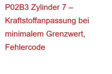 P02B3 Zylinder 7 – Kraftstoffanpassung bei minimalem Grenzwert, Fehlercode