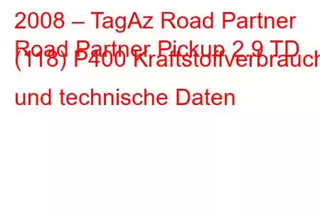 2008 – TagAz Road Partner
Road Partner Pickup 2.9 TD (118) P400 Kraftstoffverbrauch und technische Daten