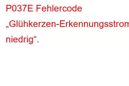 P037E Fehlercode „Glühkerzen-Erkennungsstromkreis niedrig“.