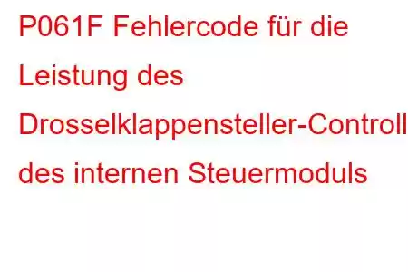 P061F Fehlercode für die Leistung des Drosselklappensteller-Controllers des internen Steuermoduls