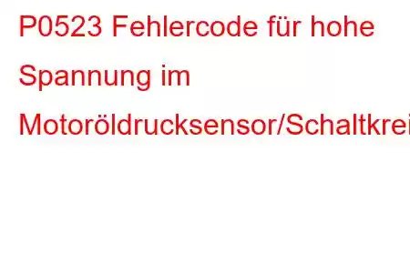 P0523 Fehlercode für hohe Spannung im Motoröldrucksensor/Schaltkreis