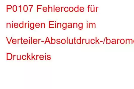 P0107 Fehlercode für niedrigen Eingang im Verteiler-Absolutdruck-/barometrischen Druckkreis