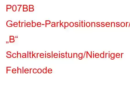 P07BB Getriebe-Parkpositionssensor/Schalter „B“ Schaltkreisleistung/Niedriger Fehlercode