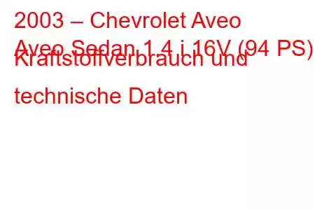 2003 – Chevrolet Aveo
Aveo Sedan 1.4 i 16V (94 PS) Kraftstoffverbrauch und technische Daten