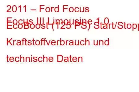 2011 – Ford Focus
Focus III Limousine 1.0 EcoBoost (125 PS) Start/Stopp, Kraftstoffverbrauch und technische Daten