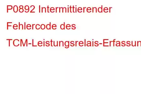 P0892 Intermittierender Fehlercode des TCM-Leistungsrelais-Erfassungsschaltkreises