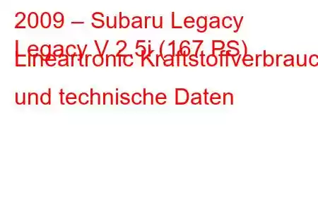 2009 – Subaru Legacy
Legacy V 2.5i (167 PS) Lineartronic Kraftstoffverbrauch und technische Daten