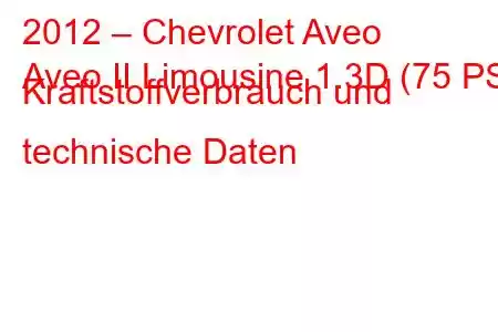 2012 – Chevrolet Aveo
Aveo II Limousine 1.3D (75 PS) Kraftstoffverbrauch und technische Daten