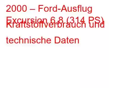 2000 – Ford-Ausflug
Excursion 6,8 (314 PS) Kraftstoffverbrauch und technische Daten