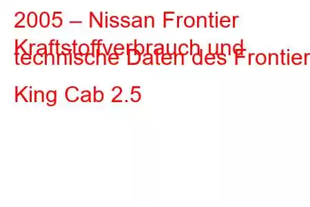 2005 – Nissan Frontier
Kraftstoffverbrauch und technische Daten des Frontier King Cab 2.5