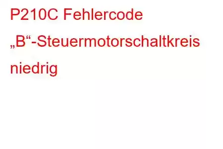 P210C Fehlercode „B“-Steuermotorschaltkreis niedrig