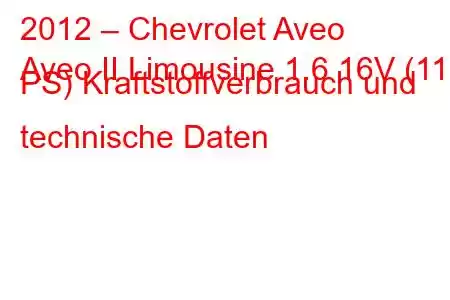 2012 – Chevrolet Aveo
Aveo II Limousine 1.6 16V (115 PS) Kraftstoffverbrauch und technische Daten