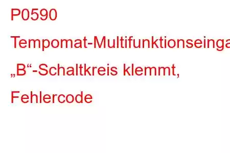 P0590 Tempomat-Multifunktionseingang „B“-Schaltkreis klemmt, Fehlercode