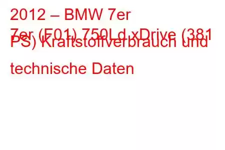 2012 – BMW 7er
7er (F01) 750Ld xDrive (381 PS) Kraftstoffverbrauch und technische Daten