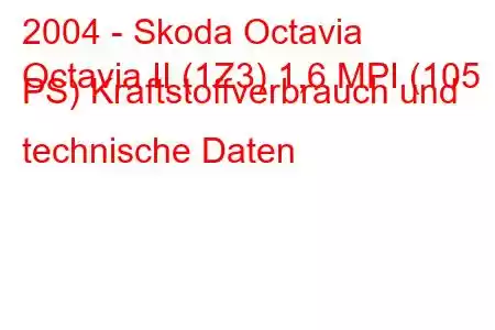 2004 - Skoda Octavia
Octavia II (1Z3) 1,6 MPI (105 PS) Kraftstoffverbrauch und technische Daten