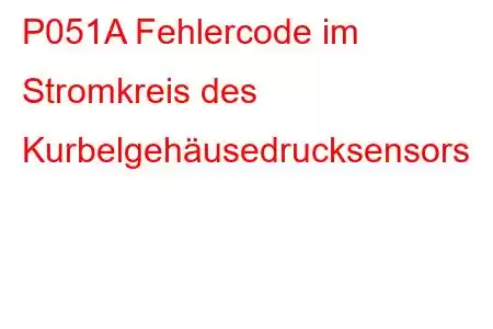 P051A Fehlercode im Stromkreis des Kurbelgehäusedrucksensors