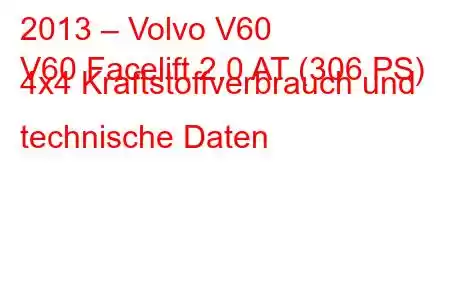 2013 – Volvo V60
V60 Facelift 2.0 AT (306 PS) 4x4 Kraftstoffverbrauch und technische Daten