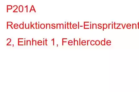 P201A Reduktionsmittel-Einspritzventil-Schaltkreisbereich/Leistungsgruppe 2, Einheit 1, Fehlercode