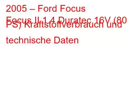 2005 – Ford Focus
Focus II 1.4 Duratec 16V (80 PS) Kraftstoffverbrauch und technische Daten