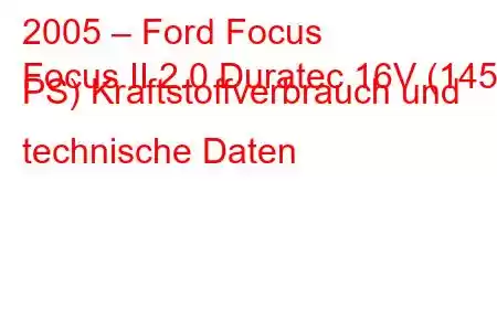 2005 – Ford Focus
Focus II 2.0 Duratec 16V (145 PS) Kraftstoffverbrauch und technische Daten