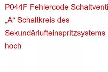 P044F Fehlercode Schaltventil „A“ Schaltkreis des Sekundärlufteinspritzsystems hoch