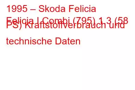 1995 – Skoda Felicia
Felicia I Combi (795) 1.3 (58 PS) Kraftstoffverbrauch und technische Daten