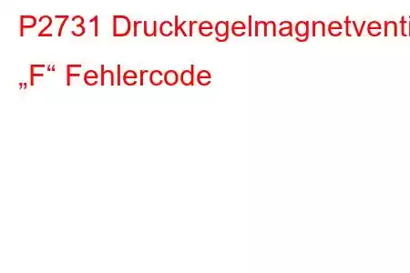 P2731 Druckregelmagnetventil „F“ Fehlercode