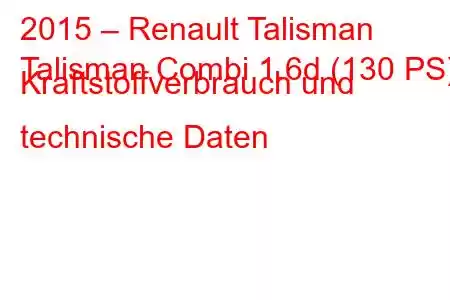 2015 – Renault Talisman
Talisman Combi 1.6d (130 PS) Kraftstoffverbrauch und technische Daten