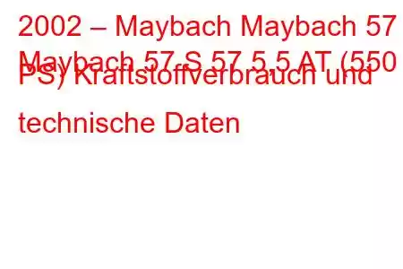 2002 – Maybach Maybach 57
Maybach 57 S 57 5,5 AT (550 PS) Kraftstoffverbrauch und technische Daten