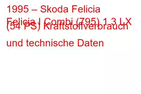 1995 – Skoda Felicia
Felicia I Combi (795) 1.3 LX (54 PS) Kraftstoffverbrauch und technische Daten