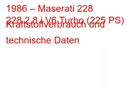 1986 – Maserati 228
228 2,8 i V6 Turbo (225 PS) Kraftstoffverbrauch und technische Daten