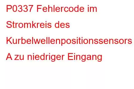 P0337 Fehlercode im Stromkreis des Kurbelwellenpositionssensors A zu niedriger Eingang