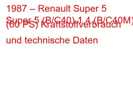 1987 – Renault Super 5
Super 5 (B/C40) 1.4 (B/C40M) (60 PS) Kraftstoffverbrauch und technische Daten