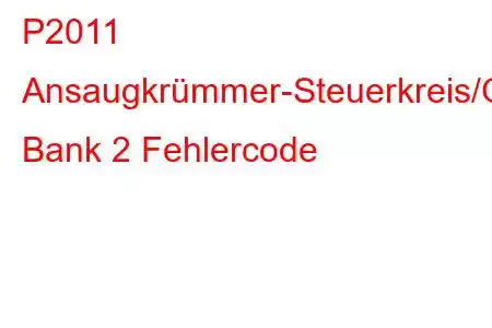 P2011 Ansaugkrümmer-Steuerkreis/Offene Bank 2 Fehlercode