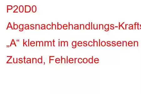 P20D0 Abgasnachbehandlungs-Kraftstoffeinspritzdüse „A“ klemmt im geschlossenen Zustand, Fehlercode