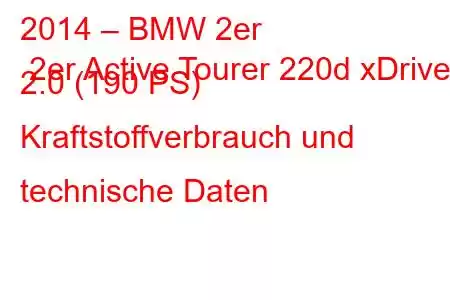 2014 – BMW 2er 2er Active Tourer 220d xDrive 2.0 (190 PS) Kraftstoffverbrauch und technische Daten