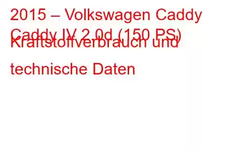 2015 – Volkswagen Caddy
Caddy IV 2.0d (150 PS) Kraftstoffverbrauch und technische Daten