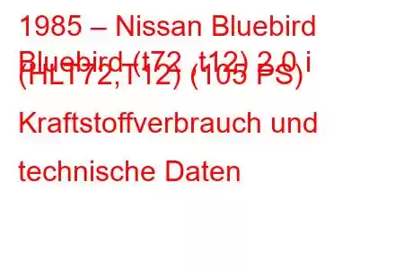 1985 – Nissan Bluebird
Bluebird (t72 ,t12) 2.0 i (HLT72,T12) (105 PS) Kraftstoffverbrauch und technische Daten