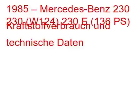 1985 – Mercedes-Benz 230
230 (W124) 230 E (136 PS) Kraftstoffverbrauch und technische Daten