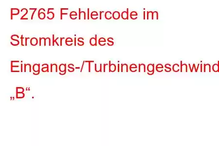 P2765 Fehlercode im Stromkreis des Eingangs-/Turbinengeschwindigkeitssensors „B“.