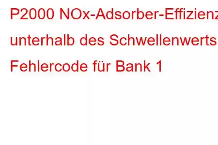 P2000 NOx-Adsorber-Effizienz unterhalb des Schwellenwerts, Fehlercode für Bank 1