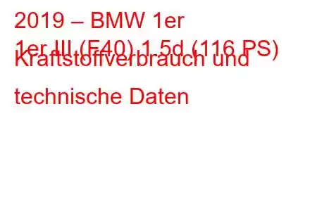 2019 – BMW 1er
1er III (F40) 1.5d (116 PS) Kraftstoffverbrauch und technische Daten